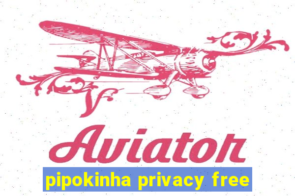 pipokinha privacy free